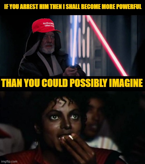 This is Getting Good | IF YOU ARREST HIM THEN I SHALL BECOME MORE POWERFUL; THAN YOU COULD POSSIBLY IMAGINE | image tagged in memes,michael jackson popcorn | made w/ Imgflip meme maker