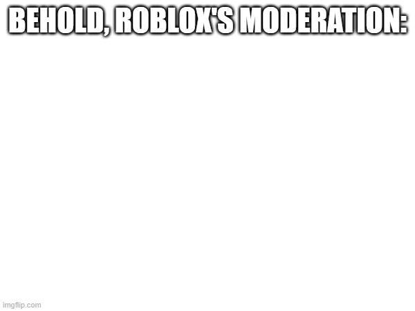 Roblox moderation got detached from existence's existence... | BEHOLD, ROBLOX'S MODERATION: | image tagged in roblox,moderation system,roblox meme | made w/ Imgflip meme maker