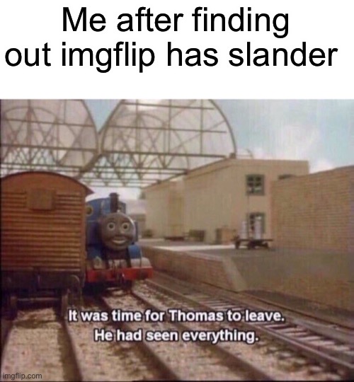 I think I’ve seen everything now |  Me after finding out imgflip has slander | image tagged in it was time for thomas to leave,memes,funny,slander | made w/ Imgflip meme maker