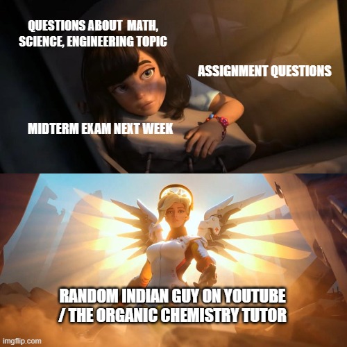savior mercy | QUESTIONS ABOUT  MATH, SCIENCE, ENGINEERING TOPIC; ASSIGNMENT QUESTIONS; MIDTERM EXAM NEXT WEEK; RANDOM INDIAN GUY ON YOUTUBE / THE ORGANIC CHEMISTRY TUTOR | image tagged in savior mercy | made w/ Imgflip meme maker