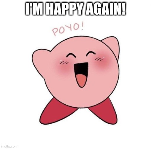 happy kirby | I'M HAPPY AGAIN! | image tagged in happy kirby | made w/ Imgflip meme maker