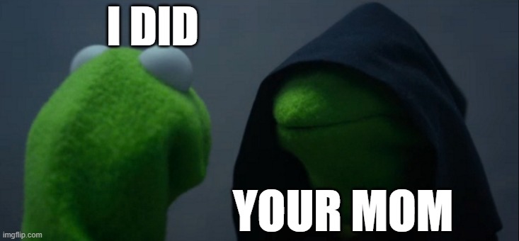 Evil Kermit | I DID; YOUR MOM | image tagged in memes,evil kermit | made w/ Imgflip meme maker