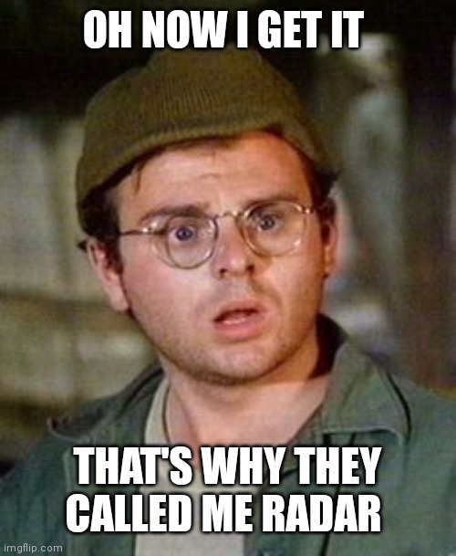 Radar | OH NOW I GET IT THAT'S WHY THEY CALLED ME RADAR | image tagged in radar | made w/ Imgflip meme maker