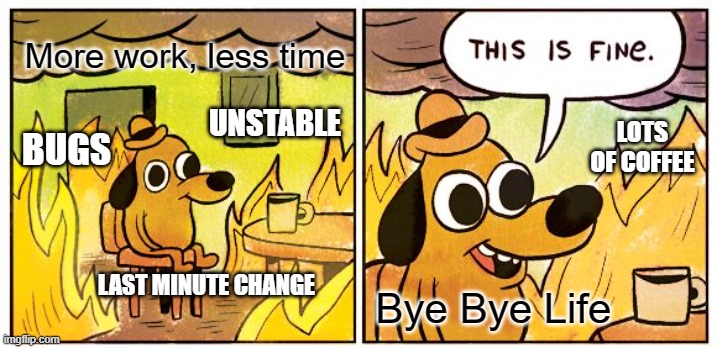 More work, less time, bye bye life | More work, less time; UNSTABLE; LOTS OF COFFEE; BUGS; LAST MINUTE CHANGE; Bye Bye Life | image tagged in memes,this is fine | made w/ Imgflip meme maker