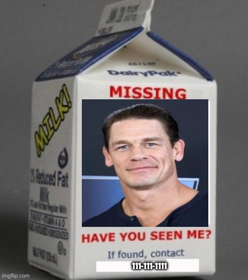 I haven’t seen him | 111-111-1111 | image tagged in milk carton,john cena | made w/ Imgflip meme maker