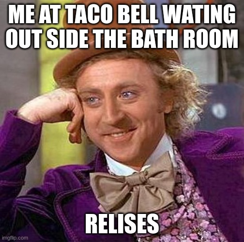 Creepy Condescending Wonka | ME AT TACO BELL WATING OUT SIDE THE BATH ROOM; RELISES | image tagged in memes,creepy condescending wonka | made w/ Imgflip meme maker