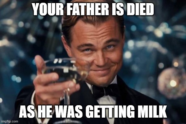 Leonardo Dicaprio Cheers | YOUR FATHER IS DIED; AS HE WAS GETTING MILK | image tagged in memes,leonardo dicaprio cheers | made w/ Imgflip meme maker