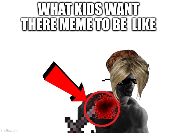 WHAT KIDS WANT THERE MEME TO BE  LIKE | image tagged in true story | made w/ Imgflip meme maker