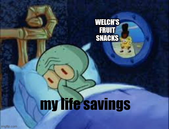 spog bobb | WELCH'S FRUIT SNACKS; my life savings | image tagged in squidward can't sleep with the spoons rattling,spongebob | made w/ Imgflip meme maker