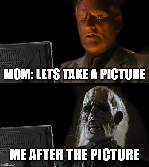 I'll Just Wait Here Meme | MOM: LETS TAKE A PICTURE; ME AFTER THE PICTURE | image tagged in memes,i'll just wait here | made w/ Imgflip meme maker