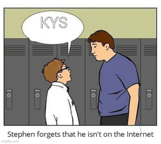 Stephen forgets he isn't on the internet | KYS | image tagged in stephen forgets he isn't on the internet | made w/ Imgflip meme maker