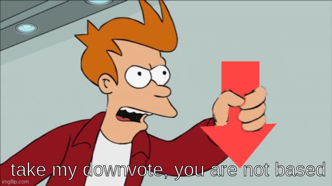 Shut Up and Take My Downvote | take my downvote, you are not based | image tagged in shut up and take my downvote | made w/ Imgflip meme maker