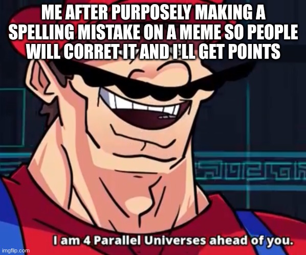 Mario smort | ME AFTER PURPOSELY MAKING A SPELLING MISTAKE ON A MEME SO PEOPLE WILL CORRET IT AND I'LL GET POINTS | image tagged in i am 4 parallel universes ahead of you,meme | made w/ Imgflip meme maker