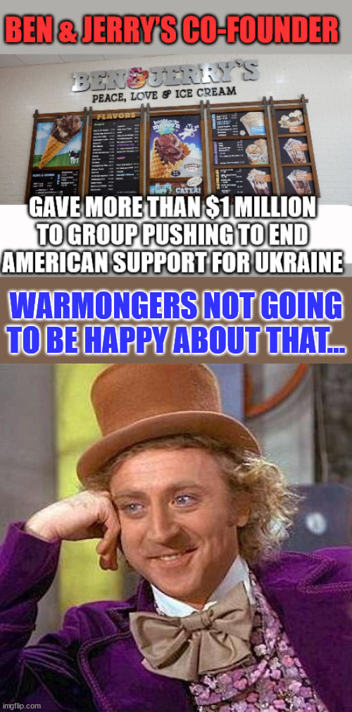 Warmongers not going to be happy about that...  Time to boycott Ben and Jerry... | WARMONGERS NOT GOING TO BE HAPPY ABOUT THAT... | image tagged in memes,creepy condescending wonka | made w/ Imgflip meme maker