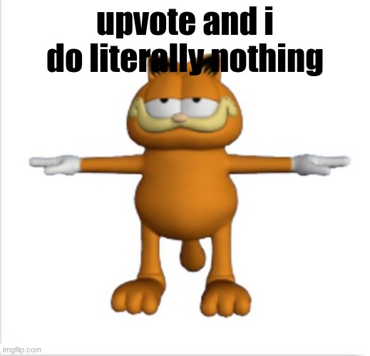 upvote for nothing | upvote and i do literally nothing | image tagged in garfield t-pose,meme | made w/ Imgflip meme maker