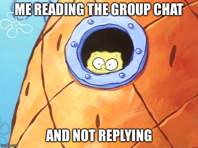 Why would I | ME READING THE GROUP CHAT; AND NOT REPLYING | image tagged in spongebob peek window,group chats | made w/ Imgflip meme maker