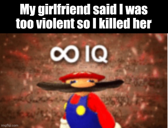 Memes #519 | My girlfriend said I was too violent so I killed her | image tagged in infinite iq,mario,violence,girlfriend,memes,funny | made w/ Imgflip meme maker