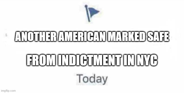 Marked Safe From | ANOTHER AMERICAN MARKED SAFE; FROM INDICTMENT IN NYC | image tagged in marked safe from | made w/ Imgflip meme maker