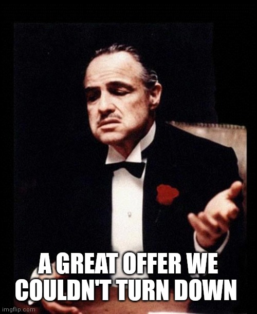 godfather | A GREAT OFFER WE COULDN'T TURN DOWN | image tagged in godfather | made w/ Imgflip meme maker