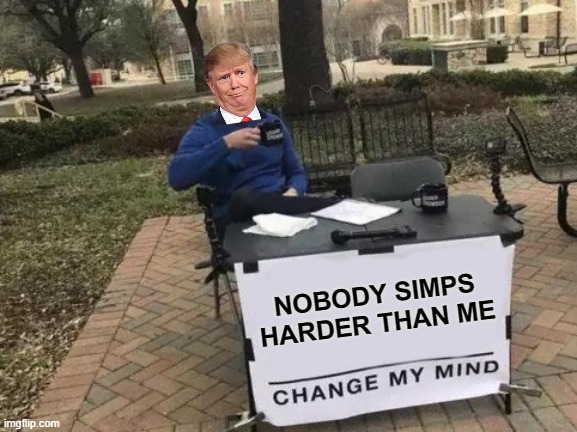 130k for two pumps, what a chump | NOBODY SIMPS HARDER THAN ME | image tagged in memes,change my mind | made w/ Imgflip meme maker