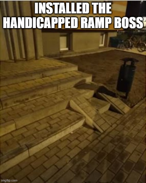 Ramped | INSTALLED THE HANDICAPPED RAMP BOSS | image tagged in you had one job | made w/ Imgflip meme maker