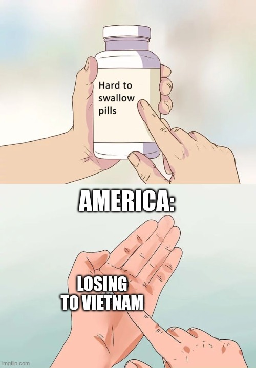 America´s harsh reality | AMERICA:; LOSING TO VIETNAM | image tagged in memes,hard to swallow pills,cold war,america | made w/ Imgflip meme maker