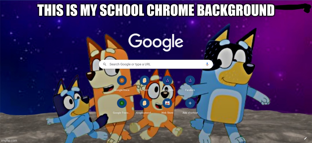 New one | THIS IS MY SCHOOL CHROME BACKGROUND | image tagged in bluey,space | made w/ Imgflip meme maker