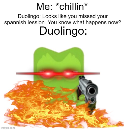 duolingo never wants you to miss a single lession. | Me: *chillin*; Duolingo: Looks like you missed your spannish lession. You know what happens now? Duolingo: | image tagged in memes,funny,duolingo,laser eyes | made w/ Imgflip meme maker