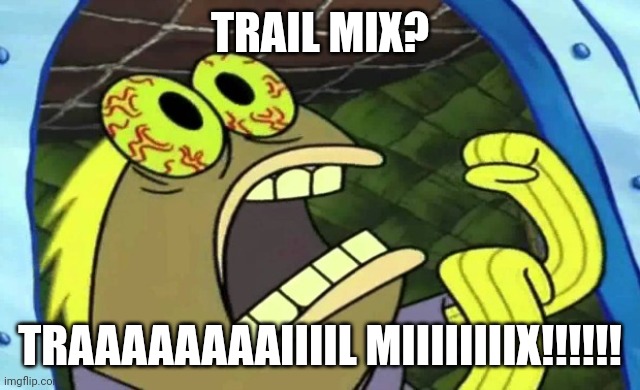 Traaaaaaaaiiiil miiiiiiiix!!!!!!!! | TRAIL MIX? TRAAAAAAAAIIIIL MIIIIIIIIX!!!!!! | image tagged in spongebob chocolate | made w/ Imgflip meme maker