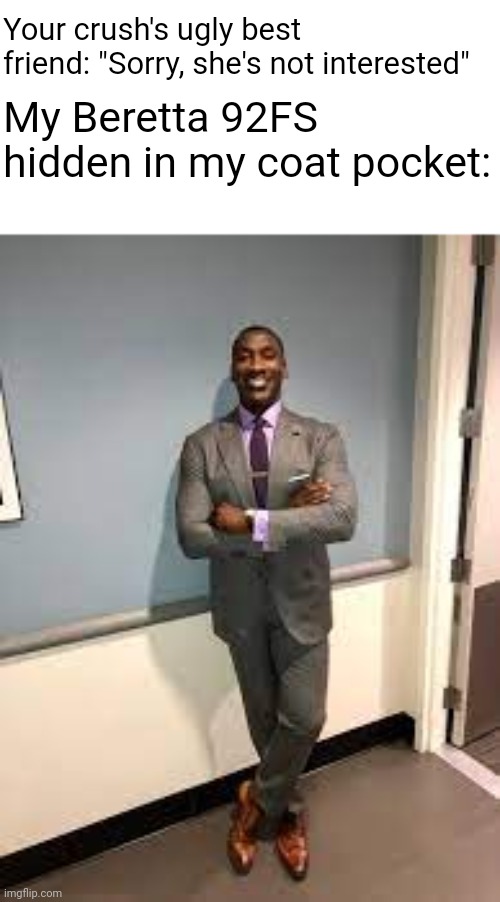 Shannon Sharpe Fit Checks | Your crush's ugly best friend: "Sorry, she's not interested"; My Beretta 92FS hidden in my coat pocket: | made w/ Imgflip meme maker