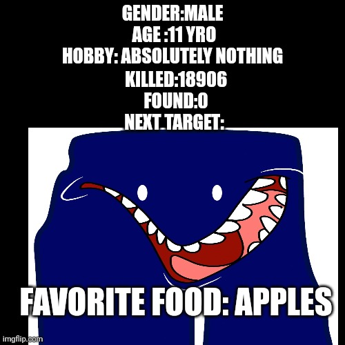 Character identification page | GENDER:MALE
 AGE :11 YRO
HOBBY: ABSOLUTELY NOTHING; KILLED:18906
FOUND:0
NEXT TARGET:; FAVORITE FOOD: APPLES | image tagged in funny | made w/ Imgflip meme maker