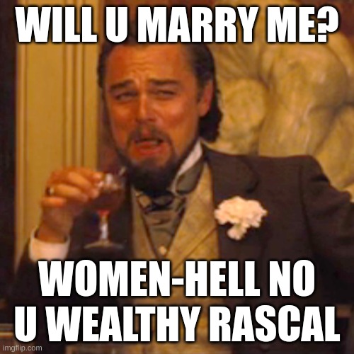 Rejected!!!!!! | WILL U MARRY ME? WOMEN-HELL NO U WEALTHY RASCAL | image tagged in memes,laughing leo | made w/ Imgflip meme maker