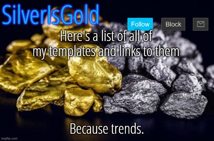 Here's a list of all of my templates and links to them; Because trends. | image tagged in silverisgold announcement template | made w/ Imgflip meme maker