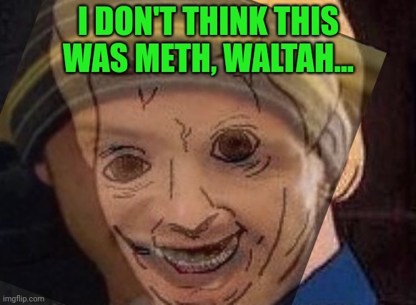 I DON'T THINK THIS WAS METH, WALTAH... | made w/ Imgflip meme maker
