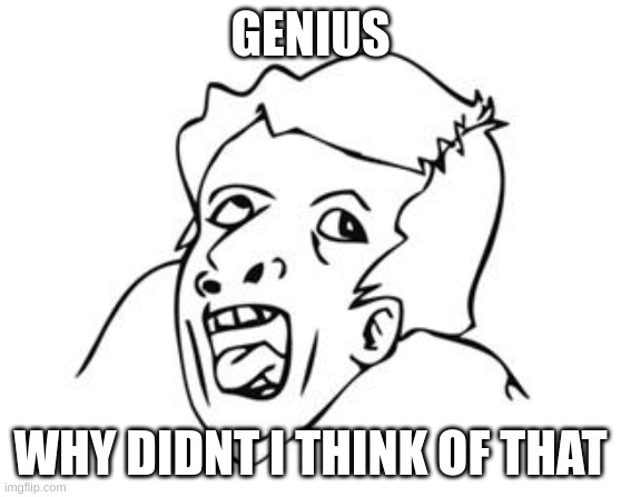 GENIUS | GENIUS WHY DIDNT I THINK OF THAT | image tagged in genius | made w/ Imgflip meme maker