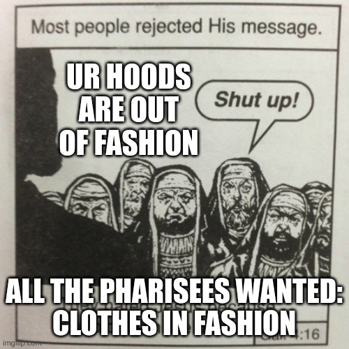 They hated jesus because he told them the truth | UR HOODS ARE OUT OF FASHION; ALL THE PHARISEES WANTED:
CLOTHES IN FASHION | image tagged in they hated jesus because he told them the truth | made w/ Imgflip meme maker