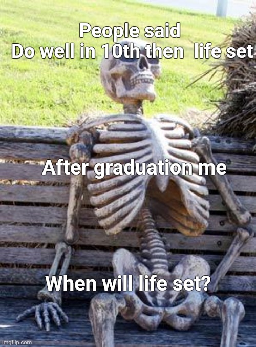 Waiting Skeleton | People said
 Do well in 10th then  life set; After graduation me; When will life set? | image tagged in waiting skeleton | made w/ Imgflip meme maker