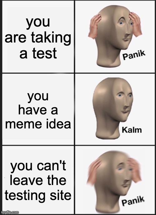 testing | you are taking a test; you have a meme idea; you can't leave the testing site | image tagged in memes,panik kalm panik | made w/ Imgflip meme maker