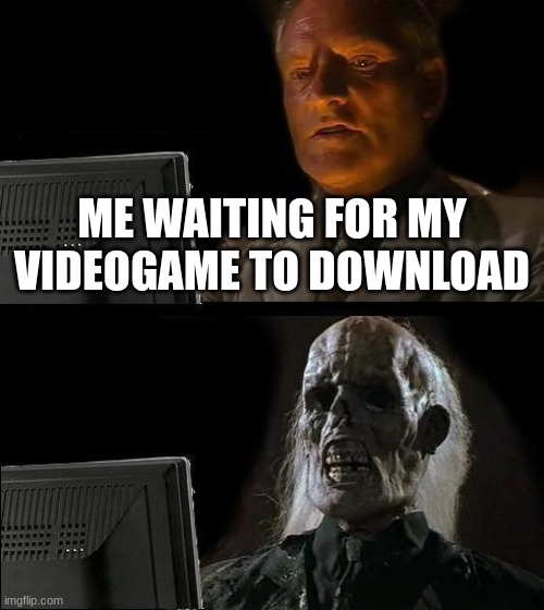 I'll Just Wait Here Meme | ME WAITING FOR MY VIDEOGAME TO DOWNLOAD | image tagged in memes,i'll just wait here | made w/ Imgflip meme maker