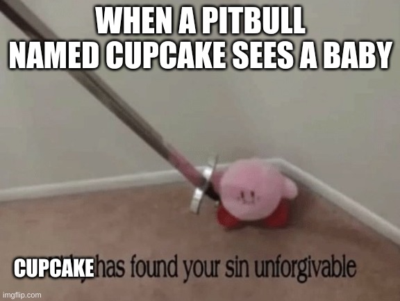 pit bulls be like: | WHEN A PITBULL NAMED CUPCAKE SEES A BABY; CUPCAKE | image tagged in kirby has found your sin unforgivable | made w/ Imgflip meme maker