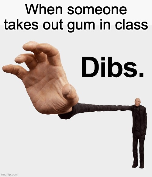 gum | When someone takes out gum in class | image tagged in dibs | made w/ Imgflip meme maker