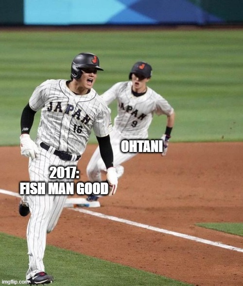 OHTANI; 2017: FISH MAN GOOD | made w/ Imgflip meme maker