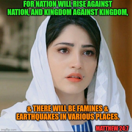 FOR NATION WILL RISE AGAINST NATION, AND KINGDOM AGAINST KINGDOM, & THERE WILL BE FAMINES & EARTHQUAKES IN VARIOUS PLACES. MATTHEW 24:7 | made w/ Imgflip meme maker