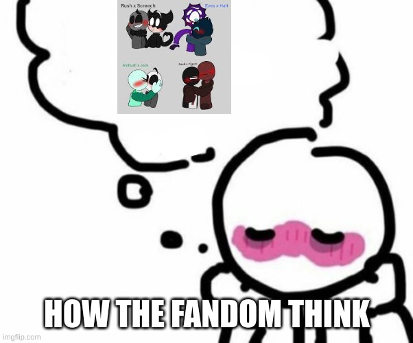 how the fandom thinks this is a joke | HOW THE FANDOM THINK | image tagged in blushy boiii | made w/ Imgflip meme maker