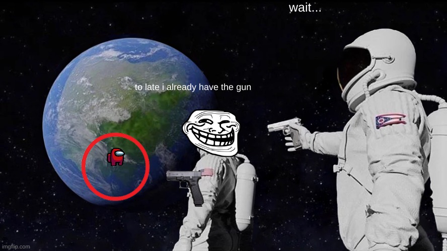 Always Has Been Meme | wait... to late i already have the gun | image tagged in memes,always has been | made w/ Imgflip meme maker