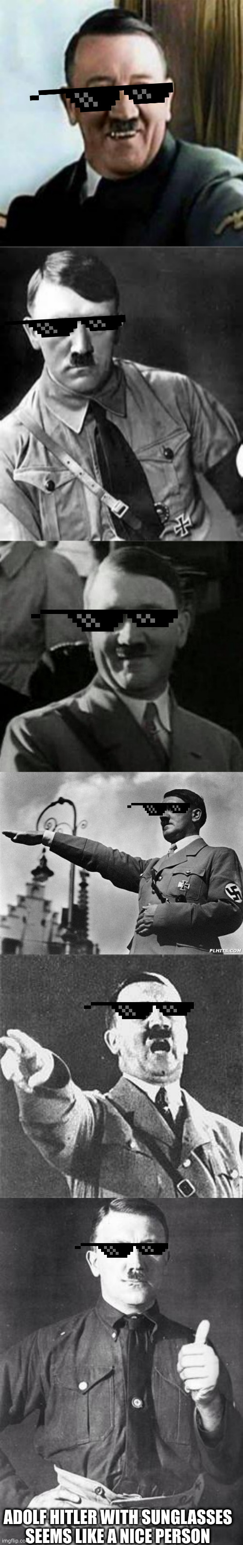 Hitler with sunglasses | ADOLF HITLER WITH SUNGLASSES SEEMS LIKE A NICE PERSON | image tagged in laughing hitler,adolf hitler,hitler laugh,hitler | made w/ Imgflip meme maker