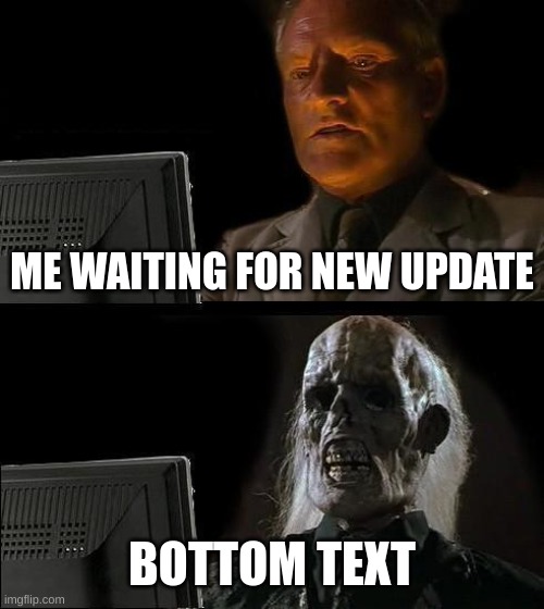 He is still waiting | ME WAITING FOR NEW UPDATE; BOTTOM TEXT | image tagged in memes,i'll just wait here | made w/ Imgflip meme maker