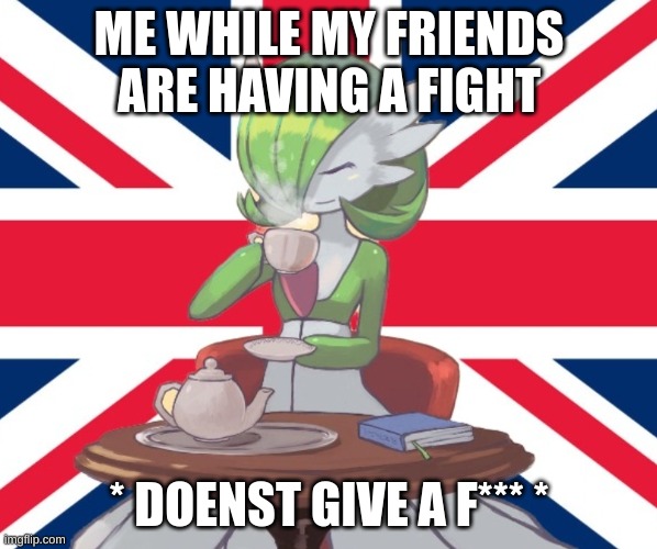 Gardi the Bri'ish | ME WHILE MY FRIENDS ARE HAVING A FIGHT; * DOENST GIVE A F*** * | image tagged in gardi the bri'ish,gardevoir,fighting,we dont care | made w/ Imgflip meme maker