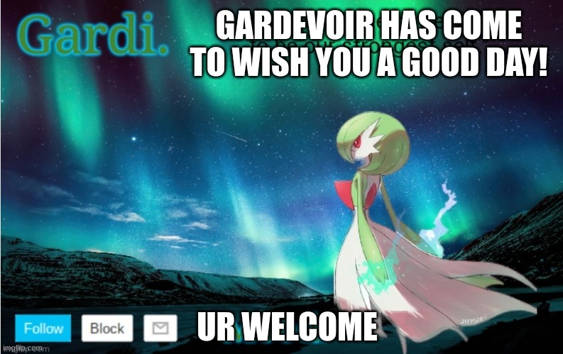 have a good day! | GARDEVOIR HAS COME TO WISH YOU A GOOD DAY! UR WELCOME | image tagged in gardi's announce temp,be happy | made w/ Imgflip meme maker