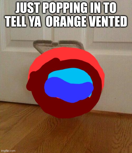 sussy baka 2 | JUST POPPING IN TO TELL YA  ORANGE VENTED | image tagged in dog door,amogus sussy | made w/ Imgflip meme maker